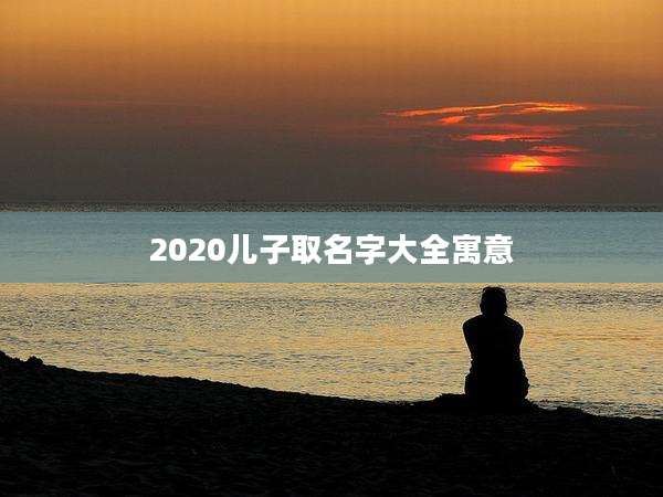 2020儿子取名字大全寓意