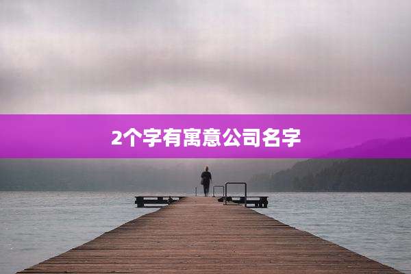 2个字有寓意公司名字