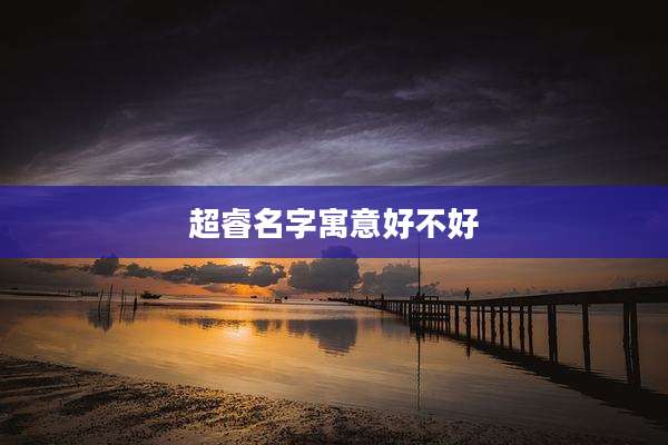 超睿名字寓意好不好