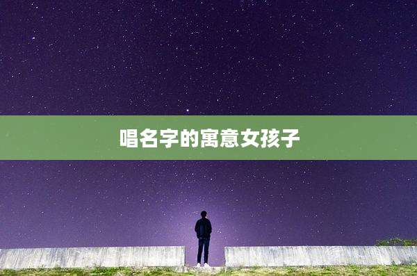 唱名字的寓意女孩子