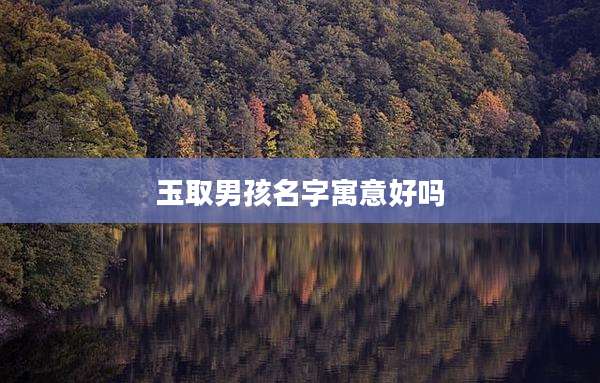 玉取男孩名字寓意好吗