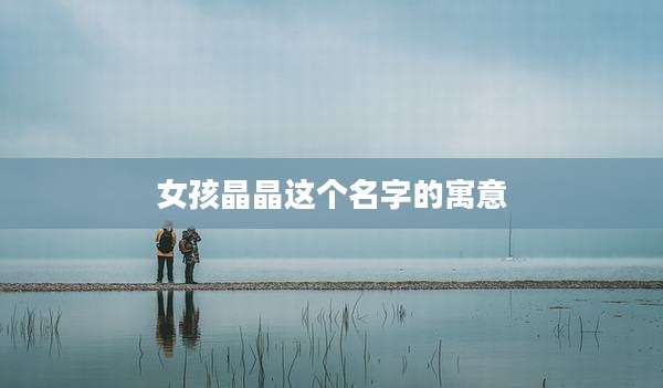 女孩晶晶这个名字的寓意