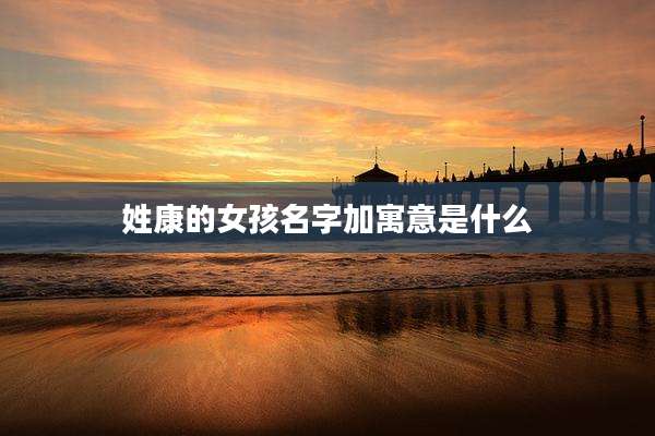 姓康的女孩名字加寓意是什么