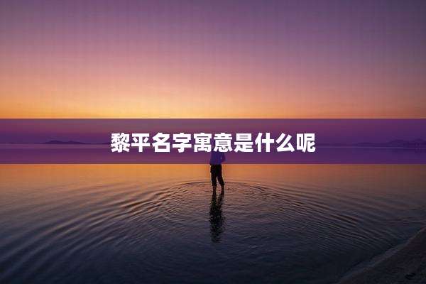 黎平名字寓意是什么呢