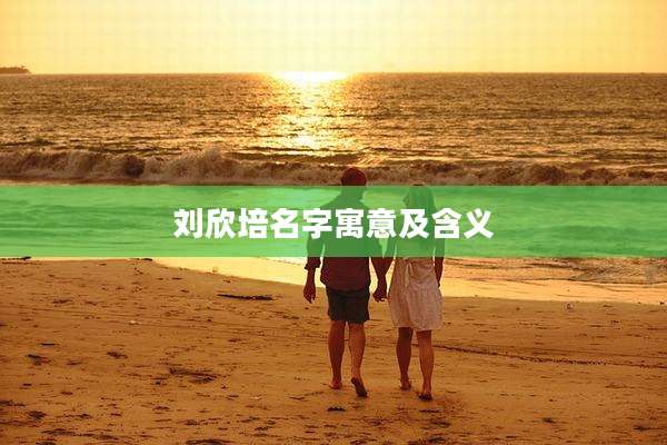 刘欣培名字寓意及含义