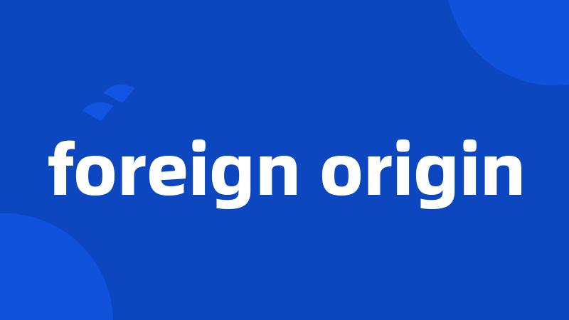 foreign origin