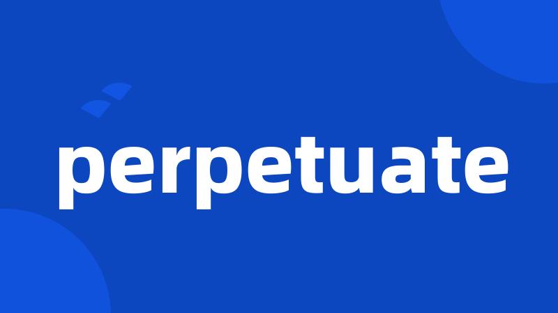 perpetuate