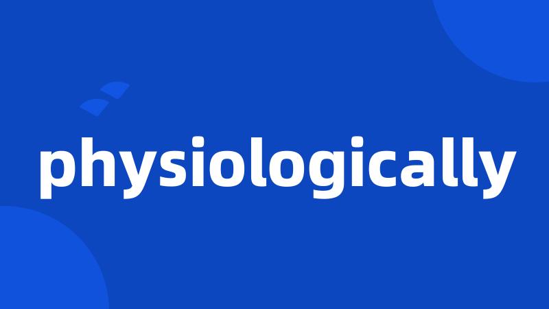 physiologically