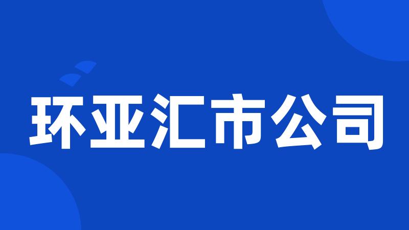 环亚汇市公司