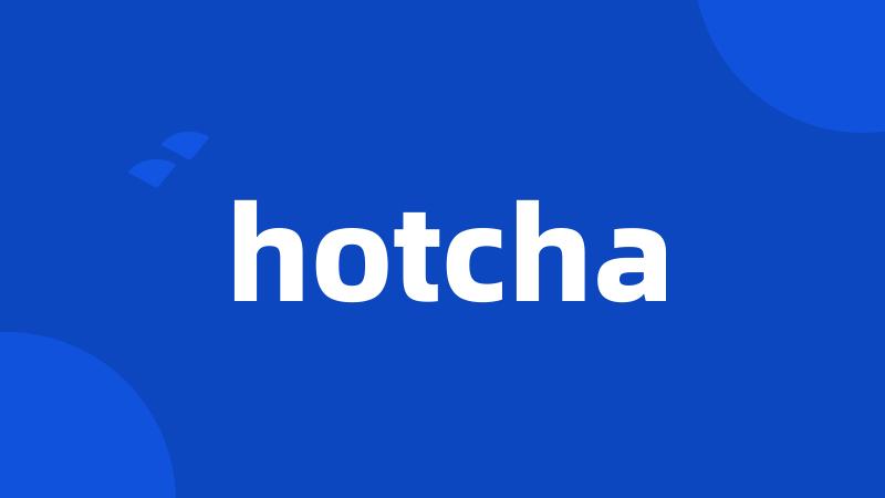 hotcha