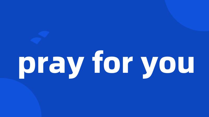 pray for you