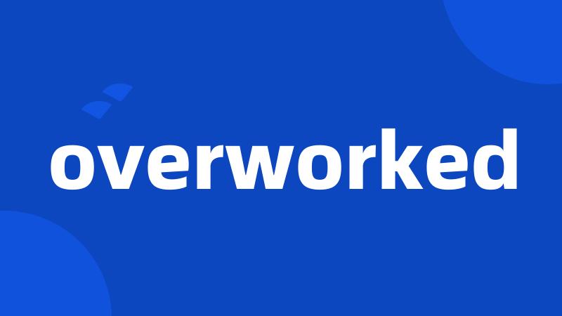 overworked