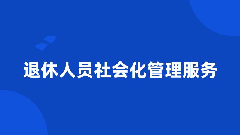 退休人员社会化管理服务