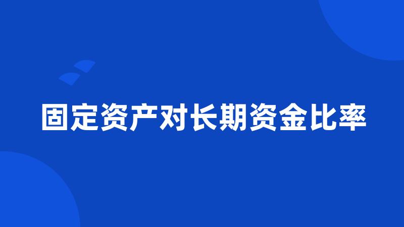 固定资产对长期资金比率