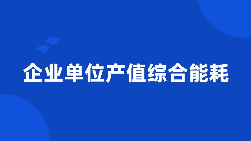 企业单位产值综合能耗