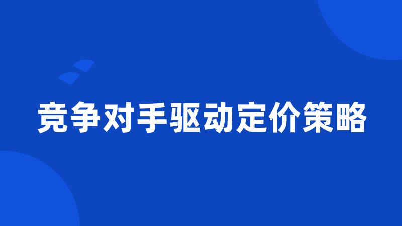 竞争对手驱动定价策略