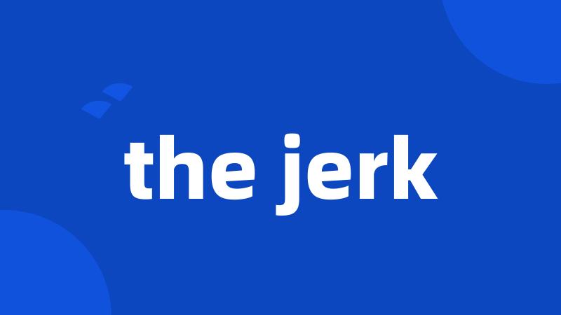 the jerk