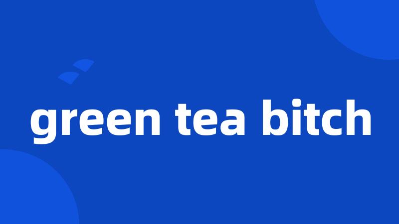 green tea bitch