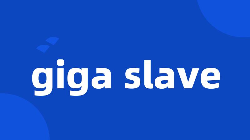 giga slave