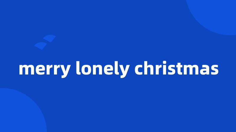 merry lonely christmas