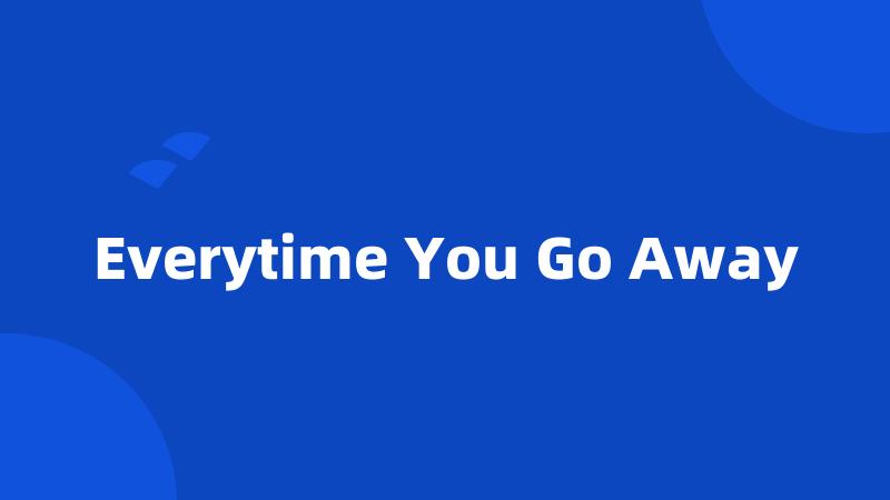 Everytime You Go Away