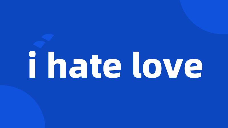 i hate love