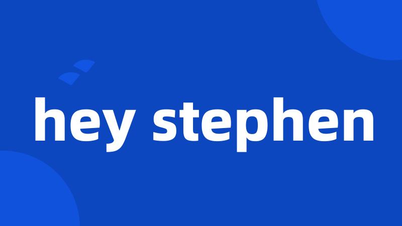 hey stephen