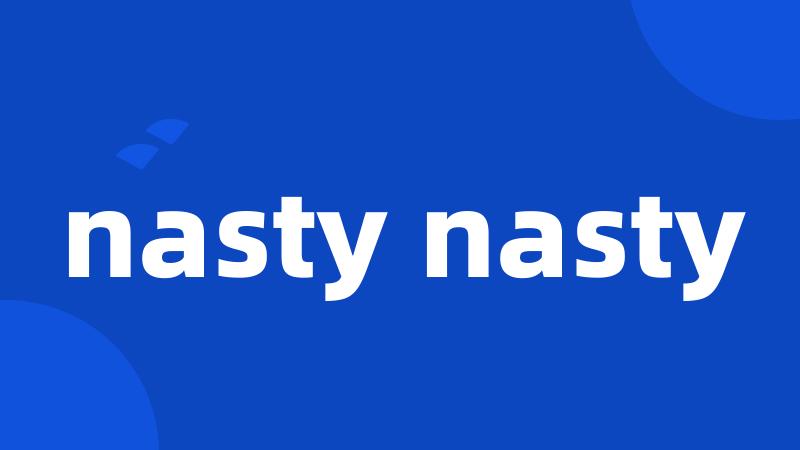 nasty nasty