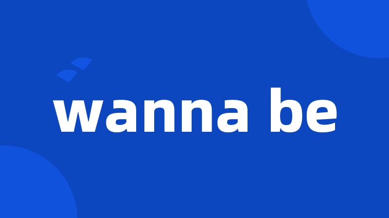 wanna be