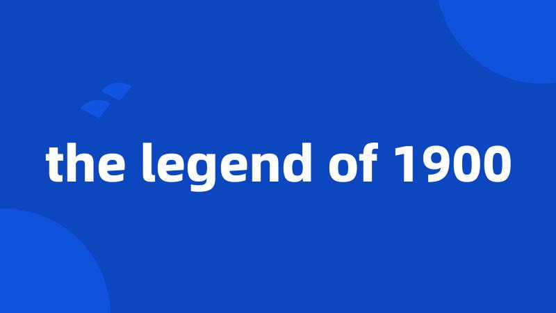 the legend of 1900