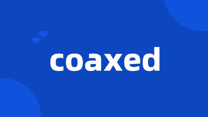 coaxed