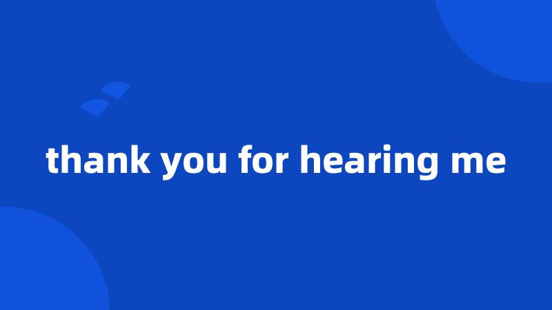 thank you for hearing me