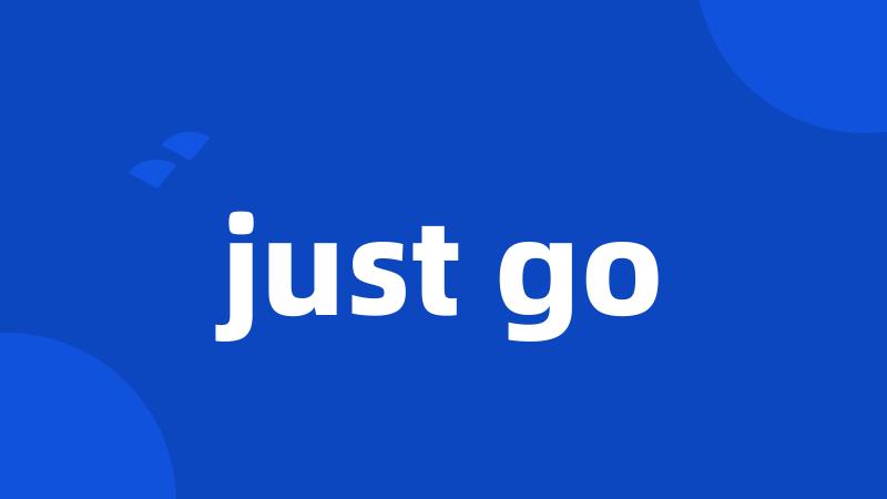 just go