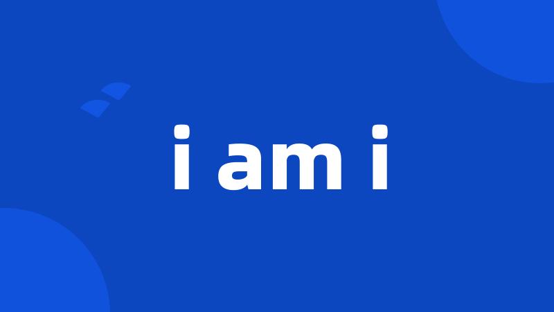 i am i