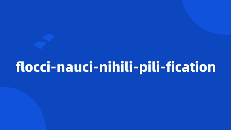 flocci-nauci-nihili-pili-fication