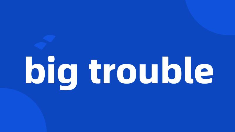 big trouble