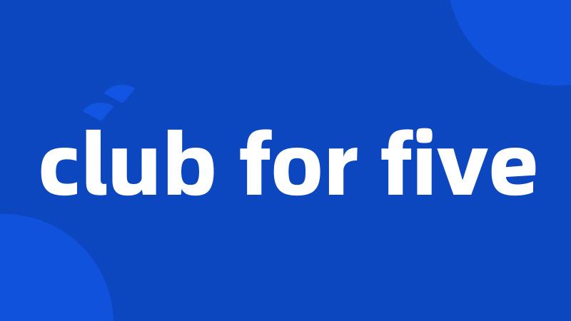 club for five