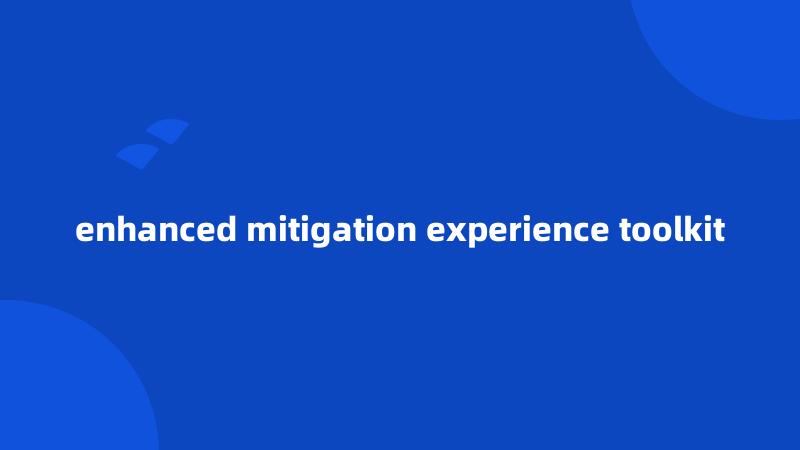 enhanced mitigation experience toolkit