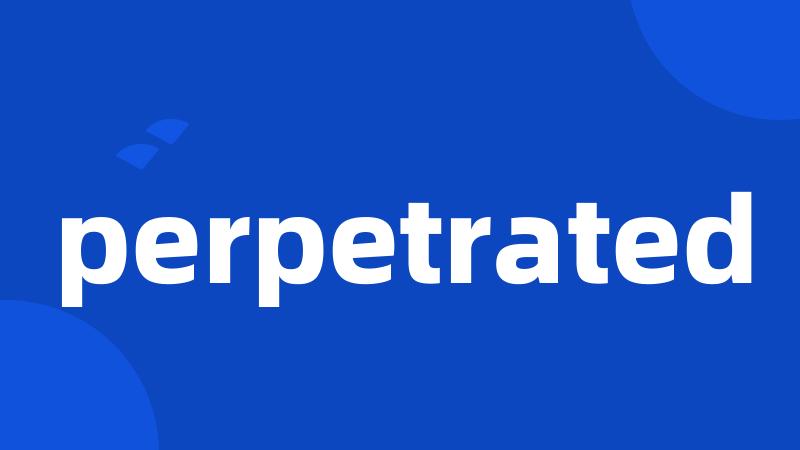 perpetrated