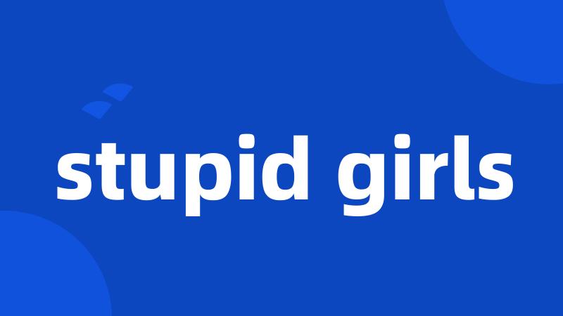 stupid girls