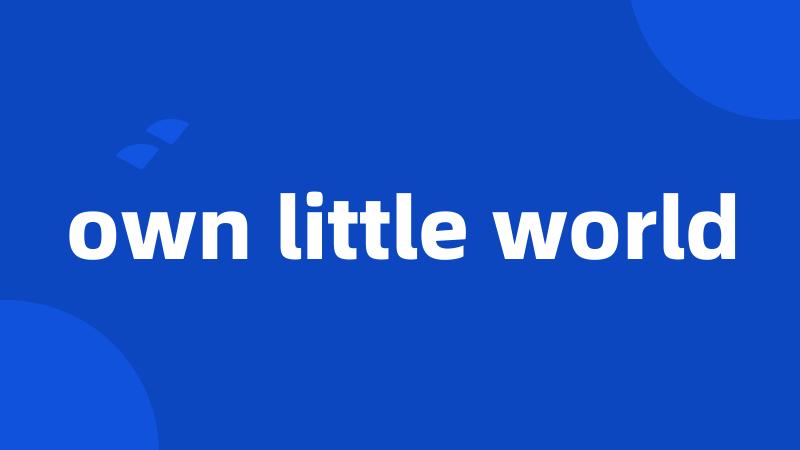 own little world