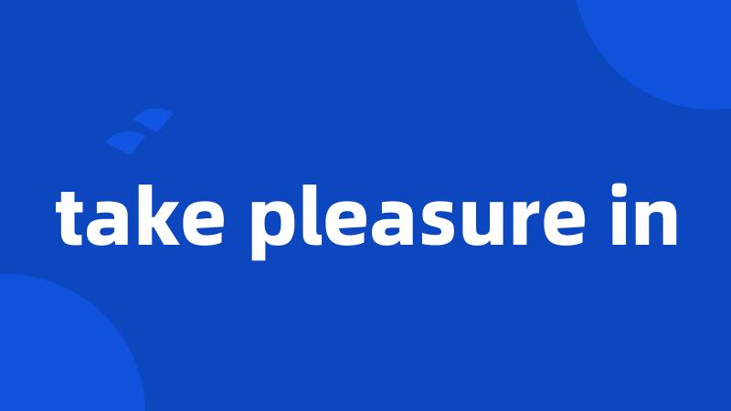 take pleasure in