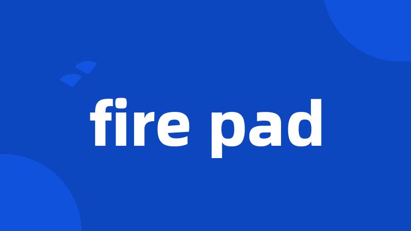 fire pad