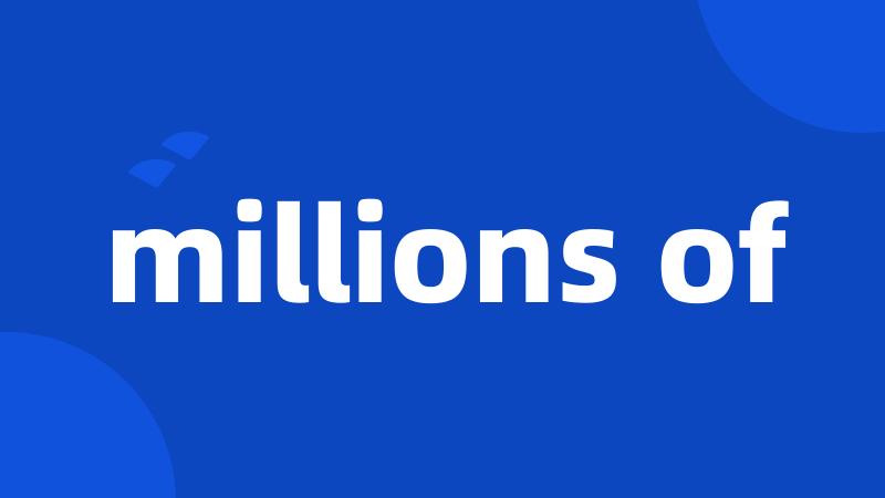 millions of