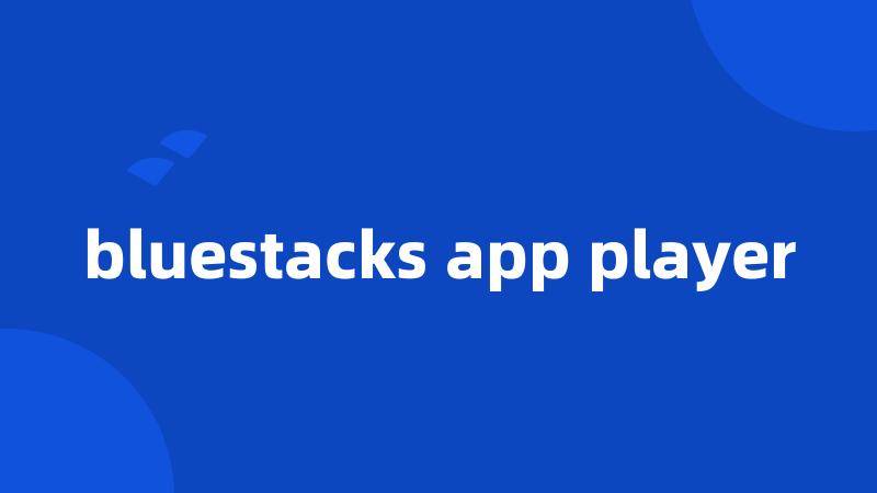 bluestacks app player