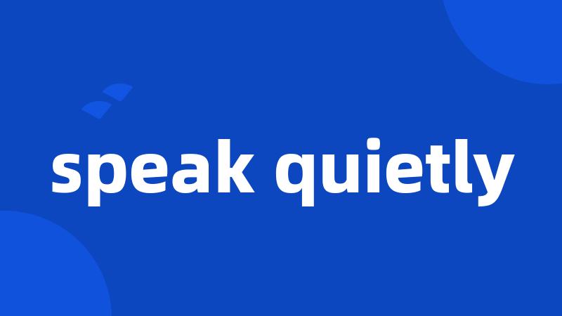 speak quietly