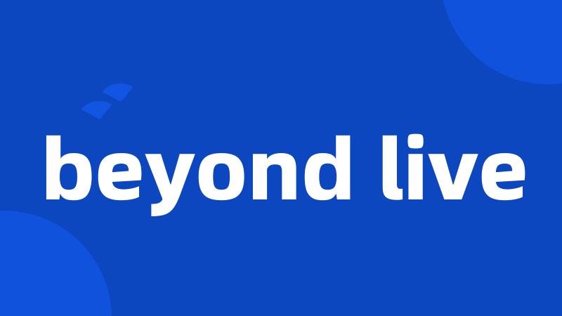 beyond live