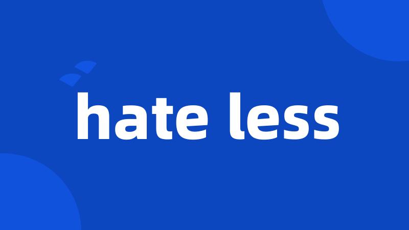 hate less