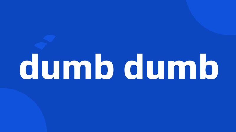 dumb dumb