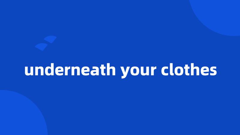 underneath your clothes